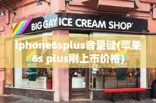 iphone6splus音量键(苹果6s plus刚上市价格)