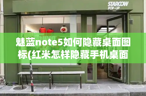 魅蓝note5如何隐藏桌面图标(红米怎样隐藏手机桌面的软件)