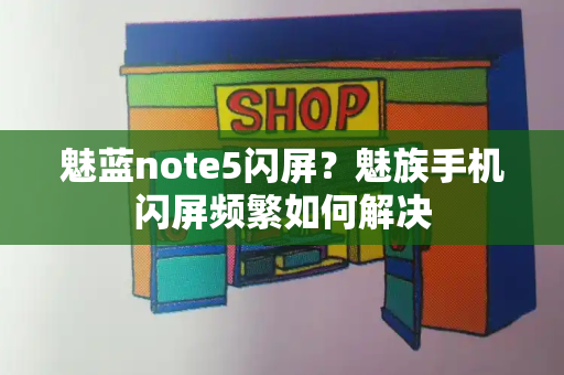 魅蓝note5闪屏？魅族手机闪屏频繁如何解决