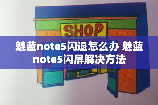 魅蓝note5闪退怎么办 魅蓝note5闪屏解决方法