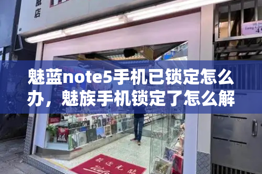 魅蓝note5手机已锁定怎么办，魅族手机锁定了怎么解开