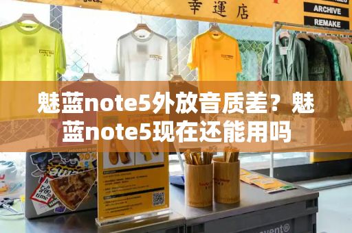魅蓝note5外放音质差？魅蓝note5现在还能用吗