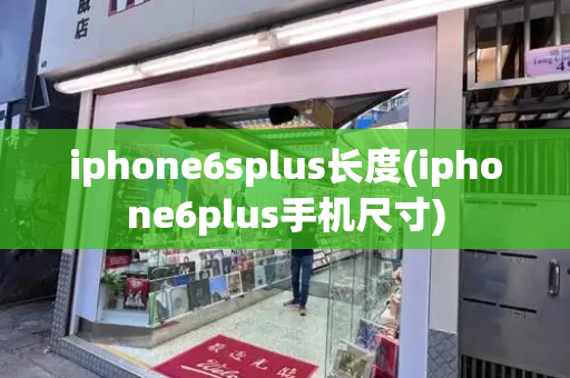 iphone6splus长度(iphone6plus手机尺寸)