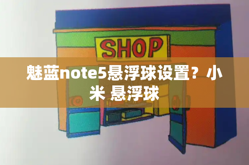 魅蓝note5悬浮球设置？小米 悬浮球-第1张图片-星选测评