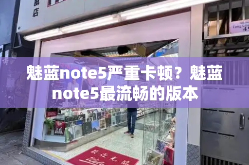 魅蓝note5严重卡顿？魅蓝note5最流畅的版本