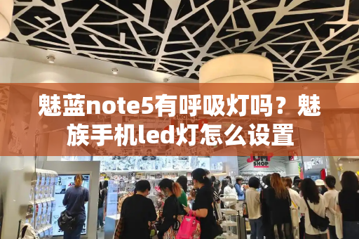 魅蓝note5有呼吸灯吗？魅族手机led灯怎么设置
