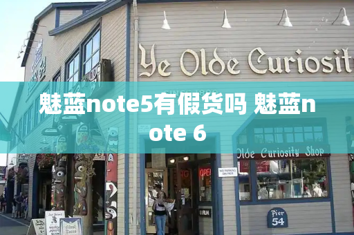 魅蓝note5有假货吗 魅蓝note 6
