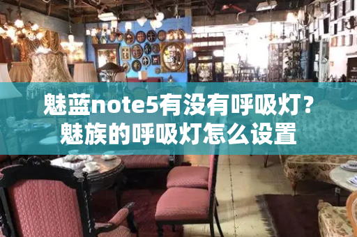 魅蓝note5有没有呼吸灯？魅族的呼吸灯怎么设置