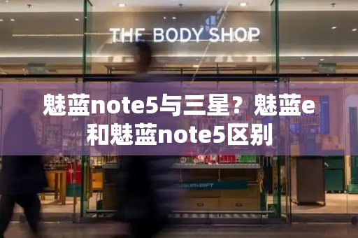 魅蓝note5与三星？魅蓝e和魅蓝note5区别