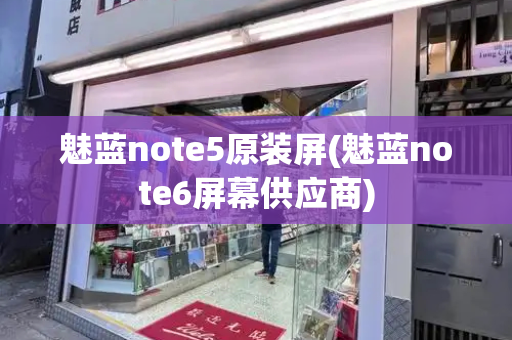 魅蓝note5原装屏(魅蓝note6屏幕供应商)