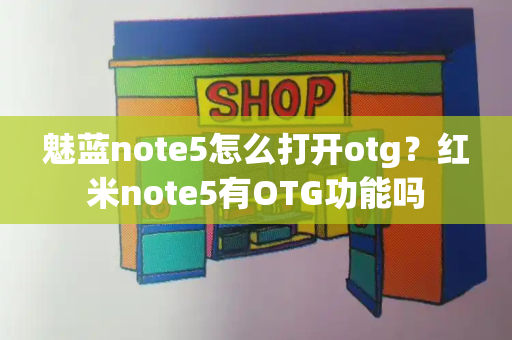 魅蓝note5怎么打开otg？红米note5有OTG功能吗