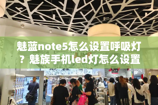 魅蓝note5怎么设置呼吸灯？魅族手机led灯怎么设置