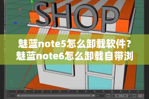 魅蓝note5怎么卸载软件？魅蓝note6怎么卸载自带浏览器