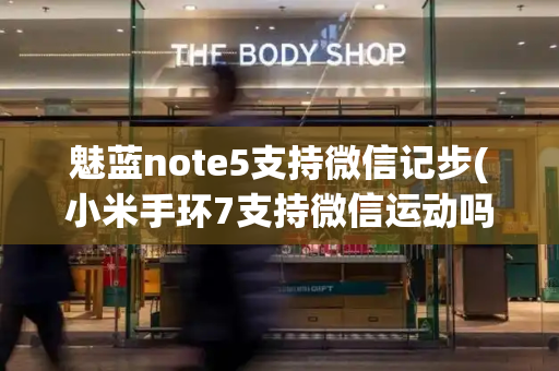 魅蓝note5支持微信记步(小米手环7支持微信运动吗)
