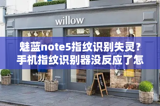 魅蓝note5指纹识别失灵？手机指纹识别器没反应了怎么办