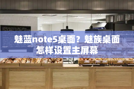 魅蓝note5桌面？魅族桌面怎样设置主屏幕