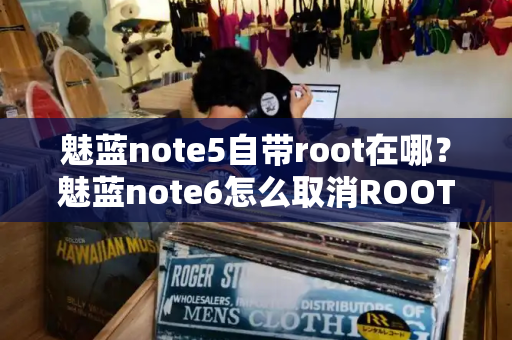 魅蓝note5自带root在哪？魅蓝note6怎么取消ROOT