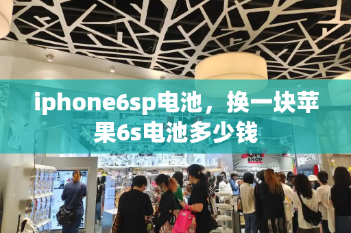 iphone6sp电池，换一块苹果6s电池多少钱