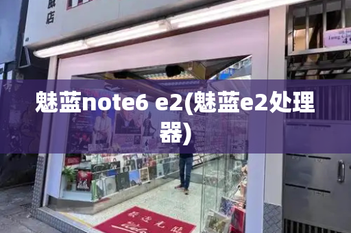 魅蓝note6 e2(魅蓝e2处理器)