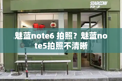魅蓝note6 拍照？魅蓝note5拍照不清晰
