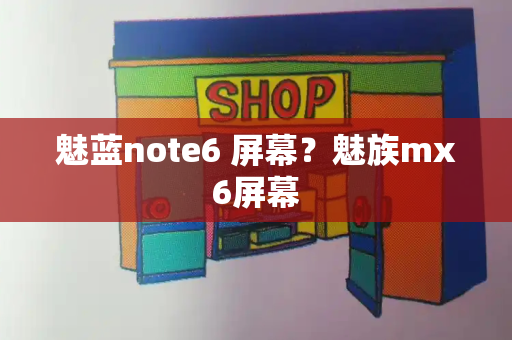 魅蓝note6 屏幕？魅族mx6屏幕