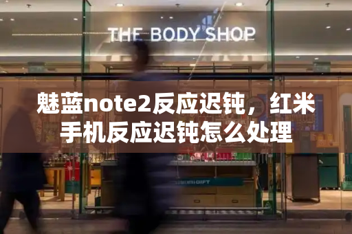 魅蓝note2反应迟钝，红米手机反应迟钝怎么处理