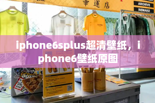 iphone6splus超清壁纸，iphone6壁纸原图