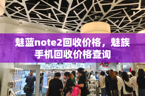 魅蓝note2回收价格，魅族手机回收价格查询-第1张图片-星选测评