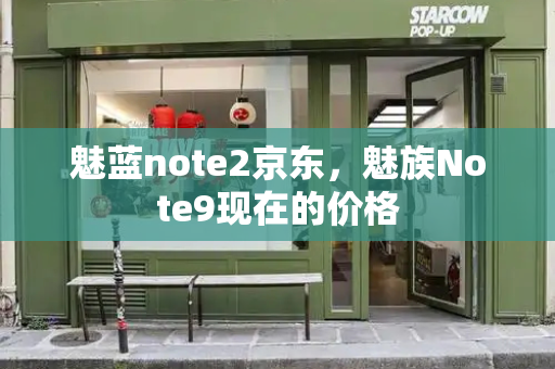 魅蓝note2京东，魅族Note9现在的价格-第1张图片-星选测评