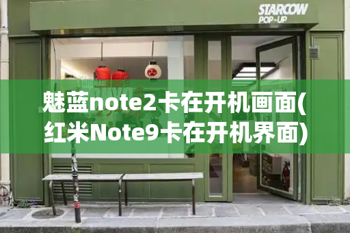 魅蓝note2卡在开机画面(红米Note9卡在开机界面)