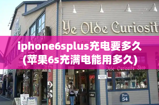 iphone6splus充电要多久(苹果6s充满电能用多久)