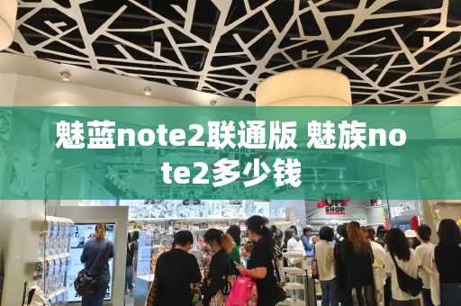 魅蓝note2联通版 魅族note2多少钱-第1张图片-星选测评