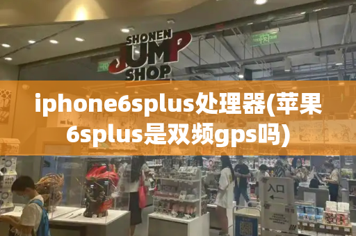 iphone6splus处理器(苹果6splus是双频gps吗)