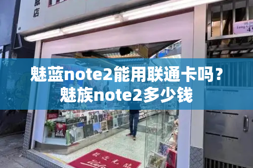 魅蓝note2能用联通卡吗？魅族note2多少钱