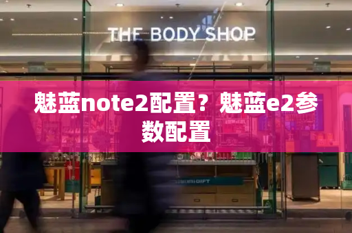 魅蓝note2配置？魅蓝e2参数配置