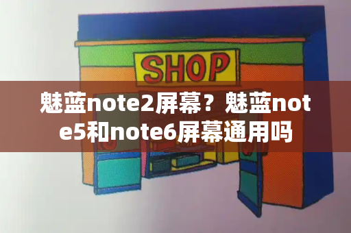 魅蓝note2屏幕？魅蓝note5和note6屏幕通用吗