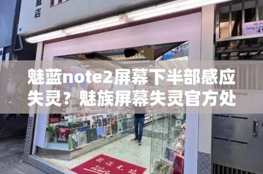 魅蓝note2屏幕下半部感应失灵？魅族屏幕失灵官方处理办法