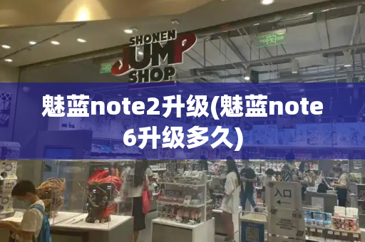 魅蓝note2升级(魅蓝note6升级多久)-第1张图片-星选测评