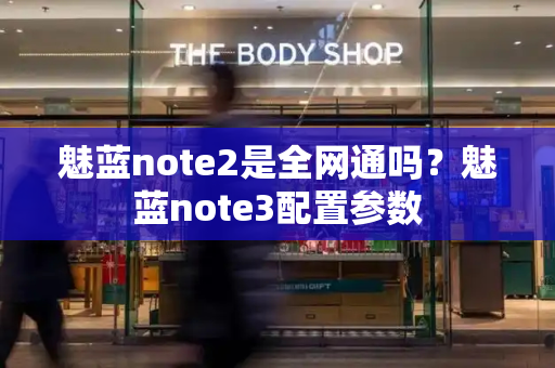 魅蓝note2是全网通吗？魅蓝note3配置参数