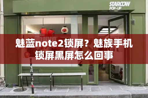 魅蓝note2锁屏？魅族手机锁屏黑屏怎么回事-第1张图片-星选测评