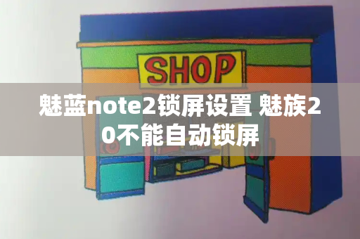 魅蓝note2锁屏设置 魅族20不能自动锁屏