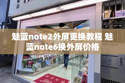 魅蓝note2外屏更换教程 魅蓝note6换外屏价格