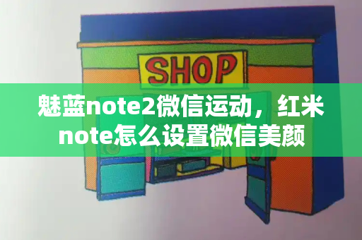 魅蓝note2微信运动，红米note怎么设置微信美颜-第1张图片-星选测评