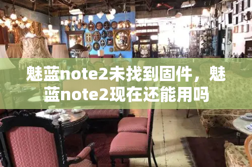 魅蓝note2未找到固件，魅蓝note2现在还能用吗