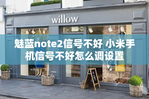 魅蓝note2信号不好 小米手机信号不好怎么调设置-第1张图片-星选测评