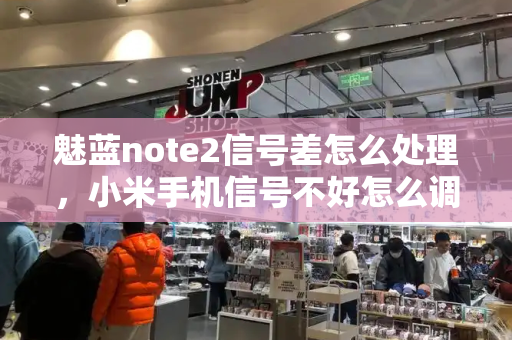 魅蓝note2信号差怎么处理，小米手机信号不好怎么调设置