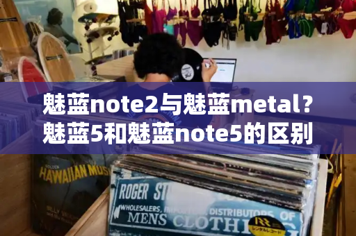 魅蓝note2与魅蓝metal？魅蓝5和魅蓝note5的区别