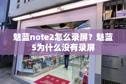 魅蓝note2怎么录屏？魅蓝5为什么没有录屏-第1张图片-星选测评