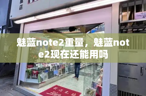 魅蓝note2重量，魅蓝note2现在还能用吗