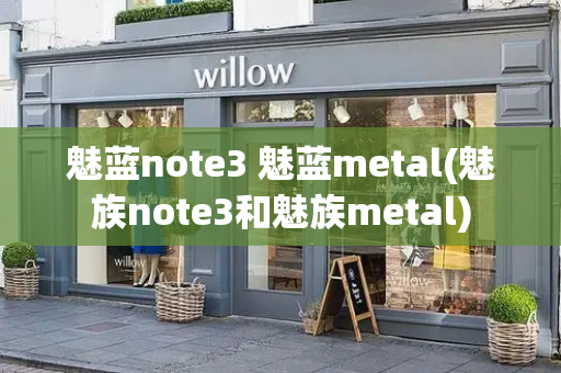 魅蓝note3 魅蓝metal(魅族note3和魅族metal)-第1张图片-星选测评